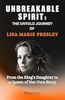 UNBREAKABLE SPIRIT: THE UNTOLD JOURNEY OF LISA MARIE PRESLEY: From the King’s Daughter to a Queen of Her Own Story B0DSTPCD1C Book Cover