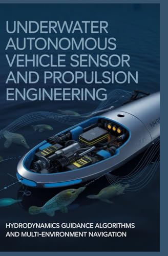 UNDERWATER AUTONOMOUS VEHICLE SENSOR AND PROPULSION ENGINEERING: Hydrodynamics guidance algorithms and multi-environment navigation