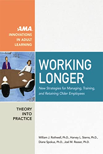 Working Longer: New Strategies for Managing, Training, and Retaining Older Employees (The Adult Learning Theory and Practice Book Series)