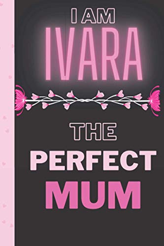 I am Ivara The perfect Mum: Personalized Name Journal for Ivara | Birthday Journal Gift | Lined Notebook /Pretty Personalized Name Journal Gift for ... Inches , 100 Pages , Soft Cover, Matte Finish