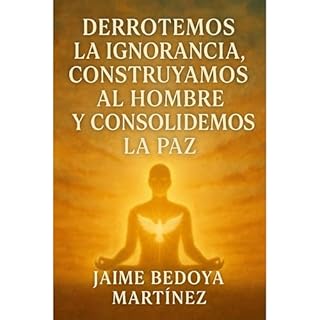 DERROTEMOS LA IGNORANCIA, CONSTRUYAMOS AL HOMBRE Y CONSOLIDEMOS LA PAZ Audiolibro Por Jaime Bedoya Martinez arte de portada