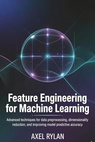 FEATURE ENGINEERING FOR MACHINE LEARNING: Advanced Techniques For Data Preprocessing, Dimensionality Reduction, And Improving Model Predictive Accuracy