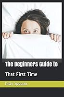 The Beginners Guide To : That First Time 1670470210 Book Cover