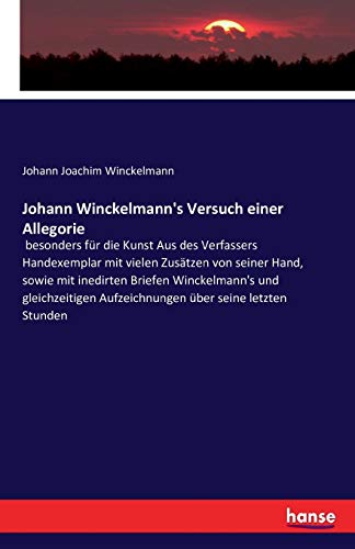Johann Winckelmann's Versuch einer Allegorie: besonders für die Kunst Aus des Verfassers Handexemplar mit vielen Zusätzen von seiner Hand, sowie mit ... Aufzeichnungen über seine letzten Stunden
