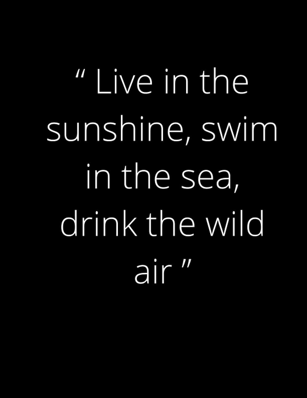 “ Live in the sunshine, swim in the sea, drink the wild air ”: Fun Gifts Blank lined Notebook (v-5)