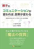 親子のコミュニケーションが変われば、世界が変わる 気持ちが伝わることで手に入る人生の宝物