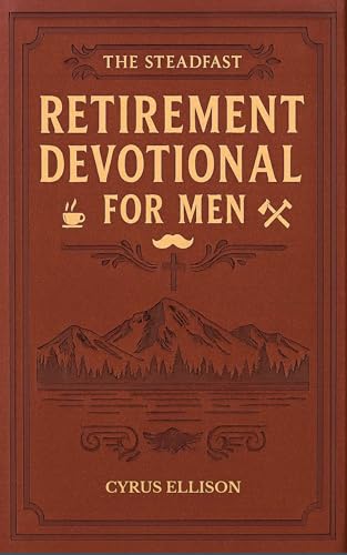 The Steadfast Retirement Devotional for Men: 52 Weeks of 3-Minute Devotions for Gifts of Faith, Purpose, and Building a Legacy in Your Next Chapter (The Eternal Gift: Lumière Series)