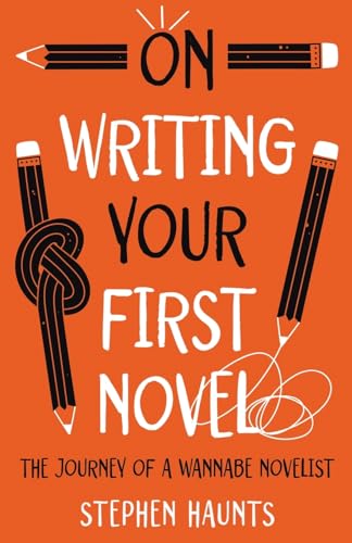 On Writing Your First Novel: The Journey Of A Wannabe Novelist (On Writing And Publishing)