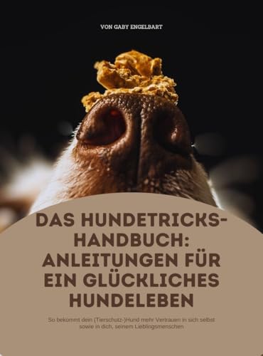 Das Hundetricks-Handbuch: Anleitungen für ein glückliches Hundeleben.: So bekommt dein (Tierschutz-)Hund mehr Vertrauen in sich selbst sowie in dich, seinem Lieblingsmenschen!