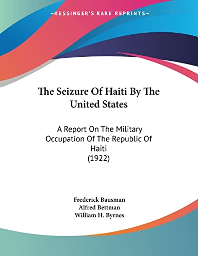 The Seizure Of Haiti By The United States: A Report On The Military Occupation Of The Republic Of Haiti (1922)