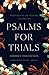 Psalms for Trials: Meditations on Praying the Psalms, Christian Devotional Book for Women on Finding Strength in Life€™s Trials, Inspiring Prayer Book