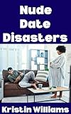 Nude Date Disasters: Hilarious Tales of Getting Naked, Getting Awkward, and Still Showing Up for Dessert (The Nude Living Chronicles Book 30)