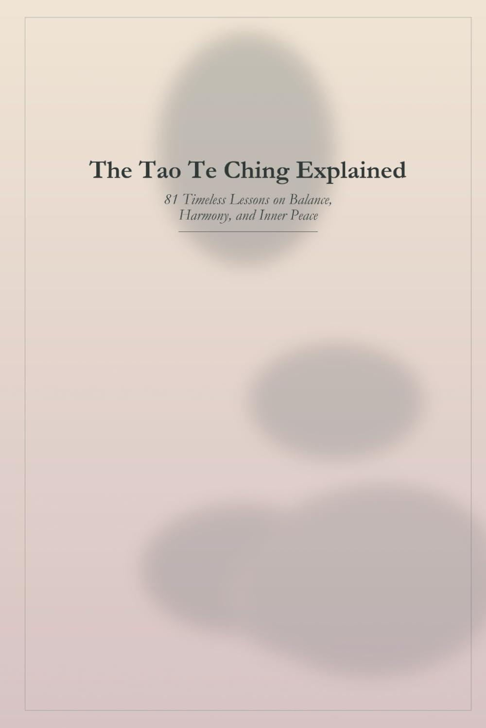 The Tao Te Ching Explained: 81 Timeless Lessons on Balance, Harmony, and Inner Peace