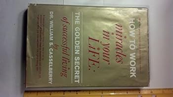 How to Work Miracles in Your Life: The Golden Secret of Successful Living