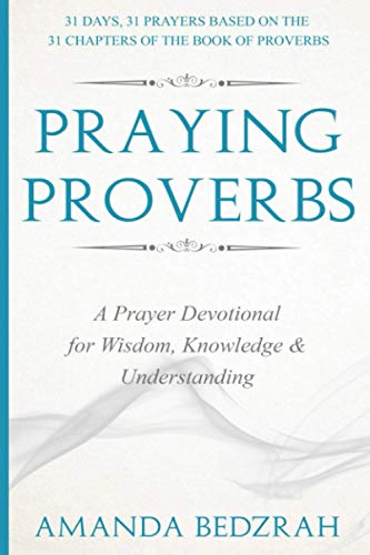 Praying Proverbs: A Prayer Devotional for Wisdom, Knowledge and Understanding