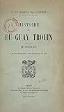 Histoire de Du Guay-Troüin, le corsaire: Avec une héliogravure, trois gravures et un plan