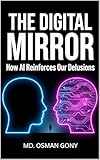 The Digital Mirror: How AI Reinforces Our Delusions (The Echo Chamber of Reality: The AI Psychosis Series Book 1)