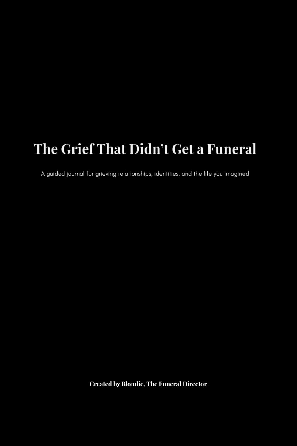 The Grief That Didn’t Get a Funeral: A guided journal for grieving relationships, identities, and the life you imagined