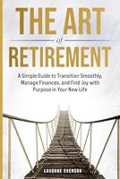 THE ART OF RETIREMENT: A Simple Guide to Transition Smoothly, Manage Finances, and Find Joy with Purpose in Your New Life B0F5MVGG9X Book Cover