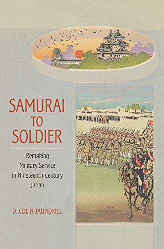 Samurai to Soldier: Remaking Military Service in Nineteenth-Century Japan (Studies of the Weatherhead East Asian...