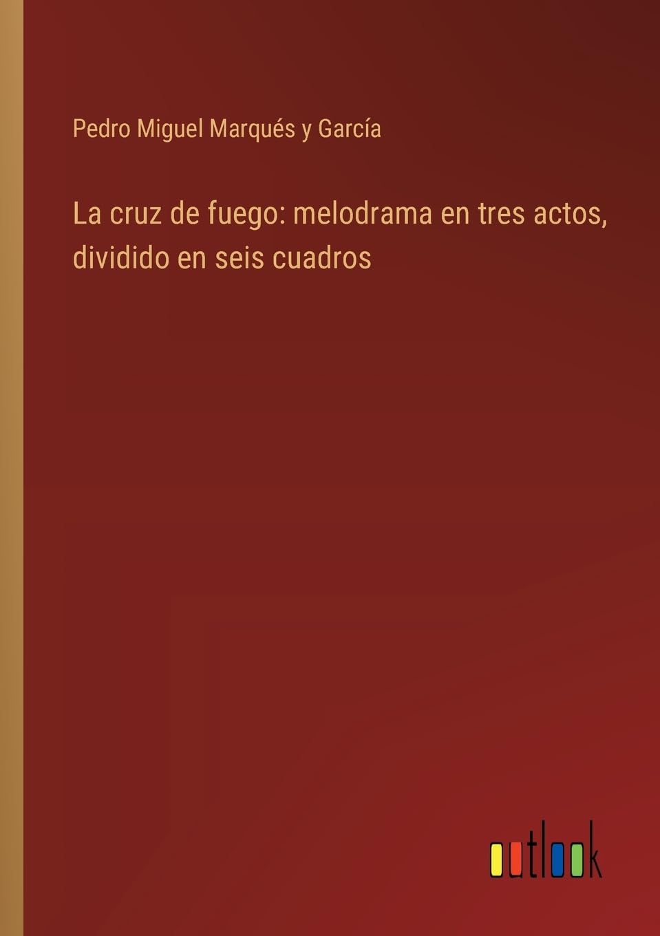 La cruz de fuego: melodrama en tres actos, dividido en seis cuadros