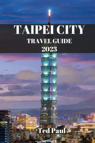 Taipei City Travel Guide 2023: Uncovering The Best Sights, Foods, And Experiences Taipei Has To Offer. Explore Taipei's Neighborhoods, Night Markets, ... Local (Ted Paul Travel & Adventure Guide) #TOP14
