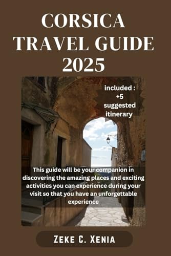 Independently Published Xenia, Zeke C. Corsica Travel Guide: Exploring Corsica: Unlock The Best Of Corsica With Expert Advice And Hidden Gems cover