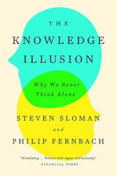 The Knowledge Illusion: Why We Never Think Alone by [Steven Sloman, Philip Fernbach]