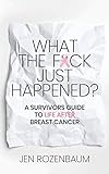 What the F*ck Just Happened? A Survivors Guide to Life After Breast Cancer.