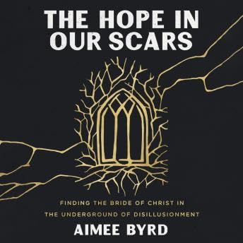 Hope in Our Scars: Finding the Bride of Christ in the Underground of Disillusionment - Aimee Byrd