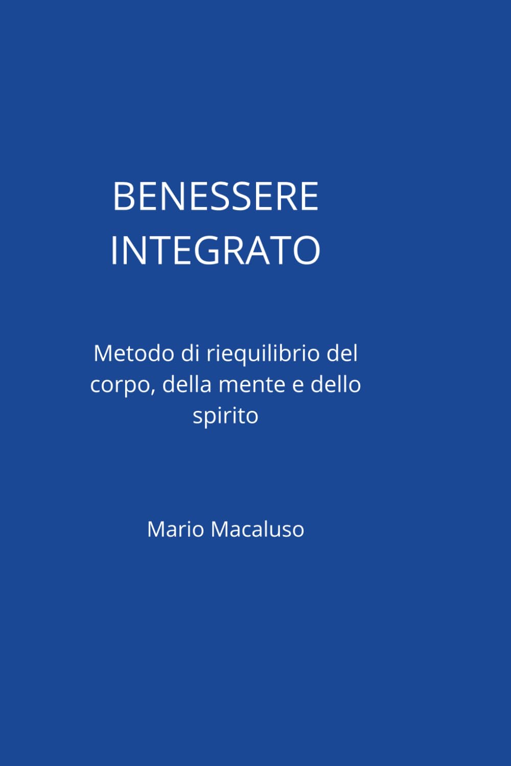 BENESSERE INTEGRATO: Stili di Vita e Prevenzione: Metodi Scientifici e Pratiche Quotidiane per Armonizzare Mente, Corpo e Relazioni.