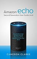 Amazon Echo: Amazon Echo Second Generation User Guide 2018; Easy Guide to Get the Most Out Of Your Echo, Echo Dot, Echo Show, and Alexa 1973516497 Book Cover