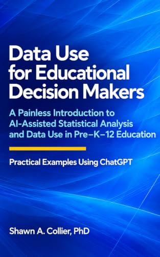 DATA USE FOR EDUCATIONAL DECISION MAKERS: A Painless Introduction to AI-Assisted Statistical Analysis and Data Use in Pre-K–12 Education - Practical Examples Using ChatGPT