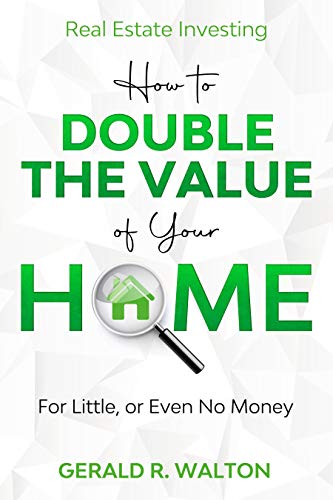 Real Estate Investing: How to Double The Value of Your Home - for Little, or Even No Money! Real Estate Investing: How to Double The Value of Your Home - for Little, or Even No Money!