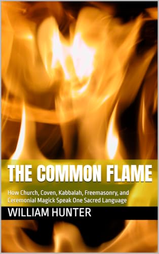 THE COMMON FLAME: How Church, Coven, Kabbalah, Freemasonry, and Ceremonial Magick Speak One Sacred Language