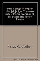 James George Thompson, 1803[sic]-1879: Cherokee trader, Texian, secessionist : his papers and family history 0961330813 Book Cover