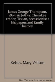 James George Thompson, 1803[sic]-1879: Cherokee trader, Texian, secessionist : his papers and family history