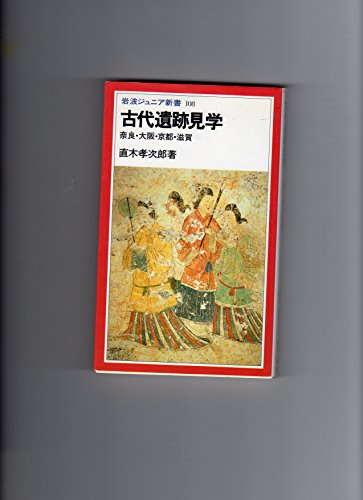 古代遺跡見学: 奈良・大阪・京都・滋賀 (岩波ジュニア新書 108)