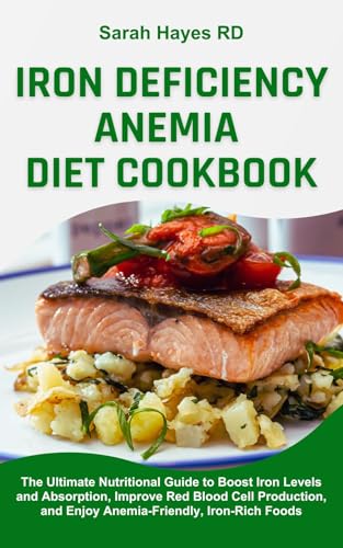 Iron Deficiency Anemia Diet Cookbook: The Ultimate Nutritional Guide to Boost Iron Levels and Absorption, Improve Red Blood Cell Production, and Enjoy Anemia-Friendly, Iron-Rich Foods