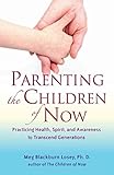 Parenting the Children of Now: Practicing Health, Spirit, and Awareness to Transcend Generations