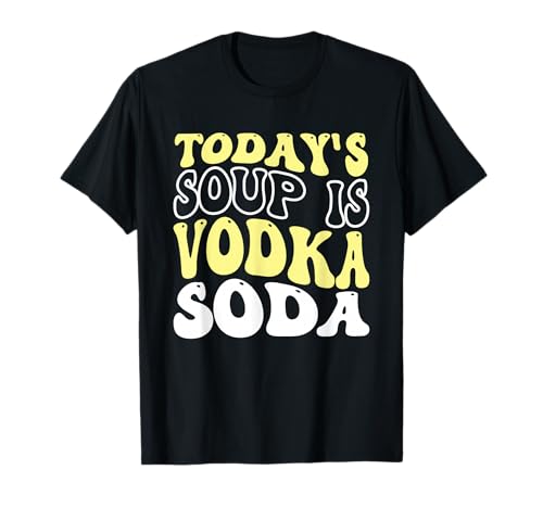 Today's Soup Is Vodka Soda T-Shirt