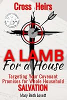 A Lamb For a House: Targeting Your Covenant Promises for Whole Household Salvation (The CROSS HEIRS Series) 1963173007 Book Cover