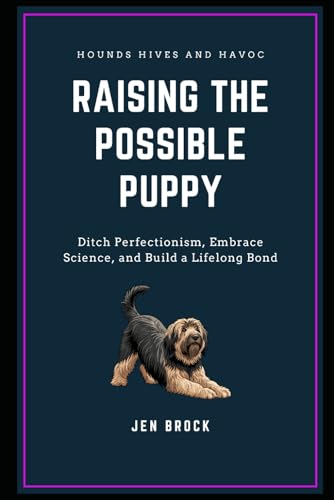 Raising the Possible Puppy: Ditch Perfectionism, Embrace Science, and Build a Lifelong Bond (The...