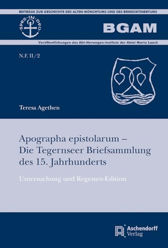 Apographa Epistolarum - Die Tegernseer Briefsammlung Des 15. Jahrhunderts: Untersuchung Und Regesten-Edition (Beitrage Zur Geschichte Des Alten Monchtums Und Des Beneditk) (German Edition)