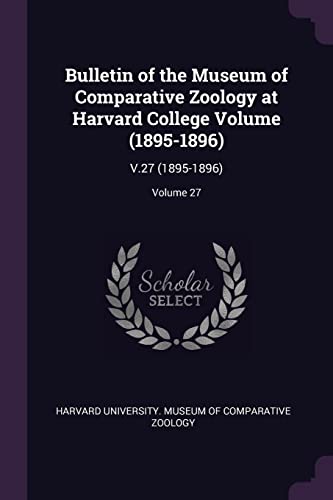 Bulletin of the Museum of Comparative Zoology at Harvard College Volume (1895-1896): V.27 (1895-1896); Volume 27