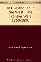To Live and Die in the West: The Frontier Wars 1860-1890 B000KE0PEC Book Cover