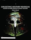Collecting Military Headgear: A Guide to 5000 Years of Helmet History