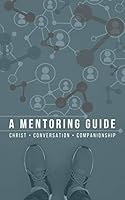 A Mentoring Guide: Christ, Conversation, Companionship 0981628745 Book Cover