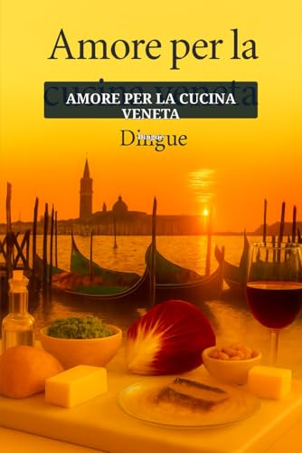 Amore per la cucina Veneta: Cucina italiana132 ricette autentiche della tradizione culinaria veneta
