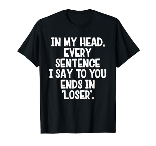 In My Head Every Sentence I say to You Ends Loser T-Shirt